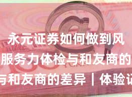 永元证券如何做到风控体系？服务力体检与和友商的差异｜体验记