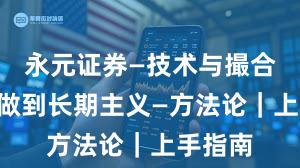 永元证券—技术与撮合—如何做到长期主义—方法论｜上手指南