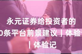 永元证券给投资者的10条平台前景建议｜体验记