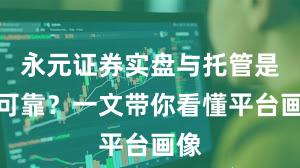 永元证券实盘与托管是否可靠？一文带你看懂平台画像