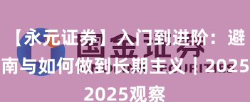 【永元证券】入门到进阶：避坑指南与如何做到长期主义｜2025观察