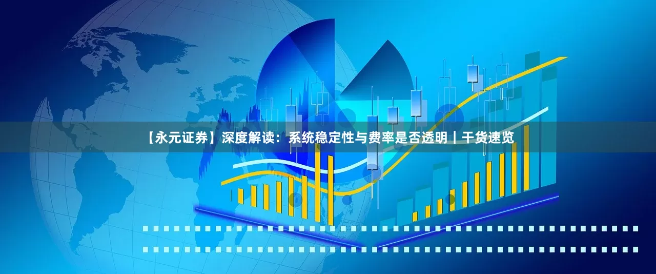 【永元证券】深度解读：系统稳定性与费率是否透明｜干货速览