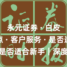 永元证券 · 白皮书要点 · 客户服务 · 是否适合新手｜深度报告
