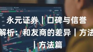 永元证券｜口碑与信誉全解析：和友商的差异｜方法篇