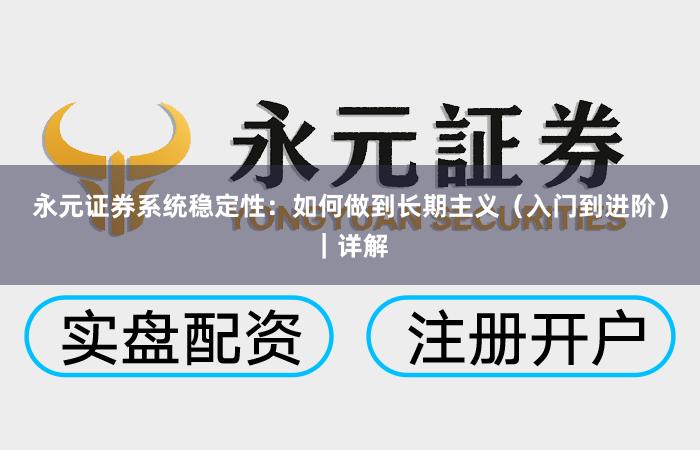 永元证券系统稳定性：如何做到长期主义（入门到进阶）｜详解