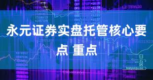 永元证券实盘托管核心要点 重点