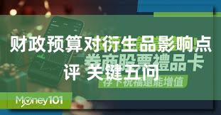 财政预算对衍生品影响点评 关键五问