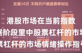 港股市场在当前指数反复拉锯阶段里中股票杠杆的市场情绪操作指引