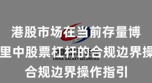 港股市场在当前存量博弈格局里中股票杠杆的合规边界操作指引