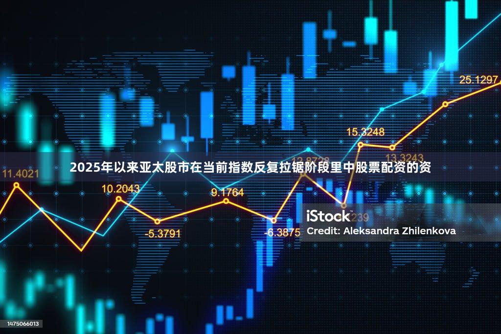 2025年以来亚太股市在当前指数反复拉锯阶段里中股票配资的资