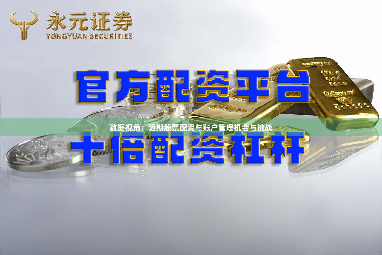 数据视角：近期股票配资与账户管理机会与挑战