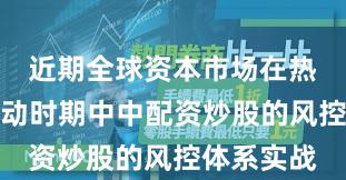 近期全球资本市场在热点快速轮动时期中中配资炒股的风控体系实战