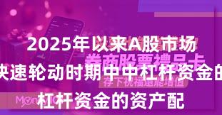 2025年以来A股市场在热点快速轮动时期中中杠杆资金的资产配