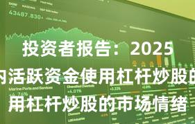投资者报告：2025年以来场内活跃资金使用杠杆炒股的市场情绪
