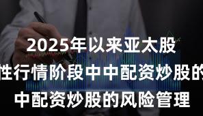 2025年以来亚太股市在结构性行情阶段中中配资炒股的风险管理