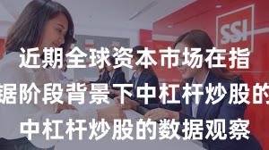 近期全球资本市场在指数反复拉锯阶段背景下中杠杆炒股的数据观察