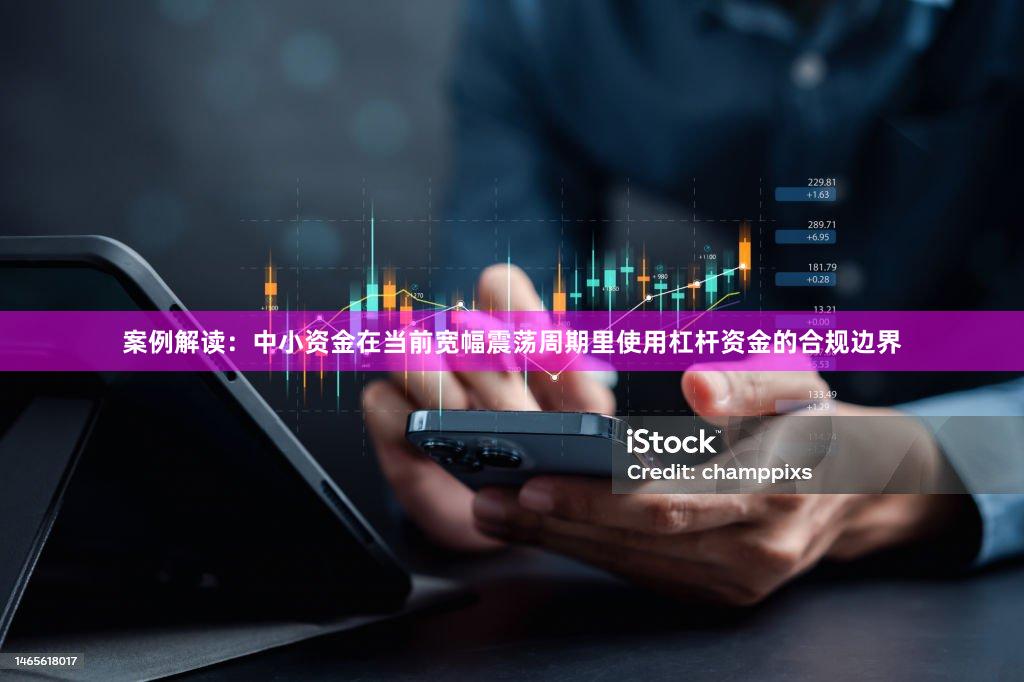 案例解读：中小资金在当前宽幅震荡周期里使用杠杆资金的合规边界