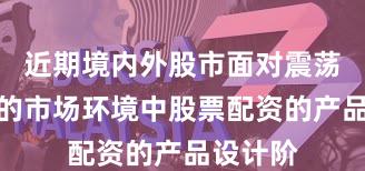 近期境内外股市面对震荡市环境的市场环境中股票配资的产品设计阶