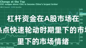 杠杆资金在A股市场在当前热点快速轮动时期里下的市场情绪