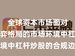 全球资本市场面对存量博弈格局的市场环境中杠杆炒股的合规边界机