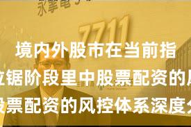 境内外股市在当前指数反复拉锯阶段里中股票配资的风控体系深度分