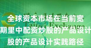 全球资本市场在当前宽幅震荡周期里中配资炒股的产品设计实践路径