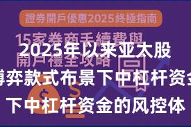 2025年以来亚太股市在存量博弈款式布景下中杠杆资金的风控体