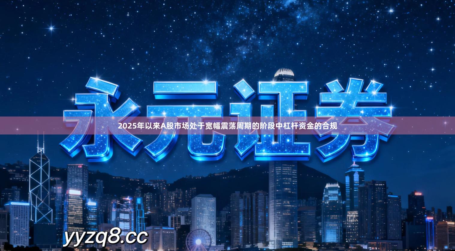 2025年以来A股市场处于宽幅震荡周期的阶段中杠杆资金的合规