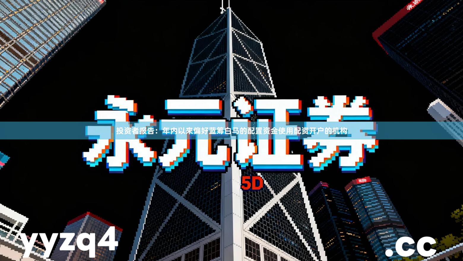 投资者报告：年内以来偏好蓝筹白马的配置资金使用配资开户的机构