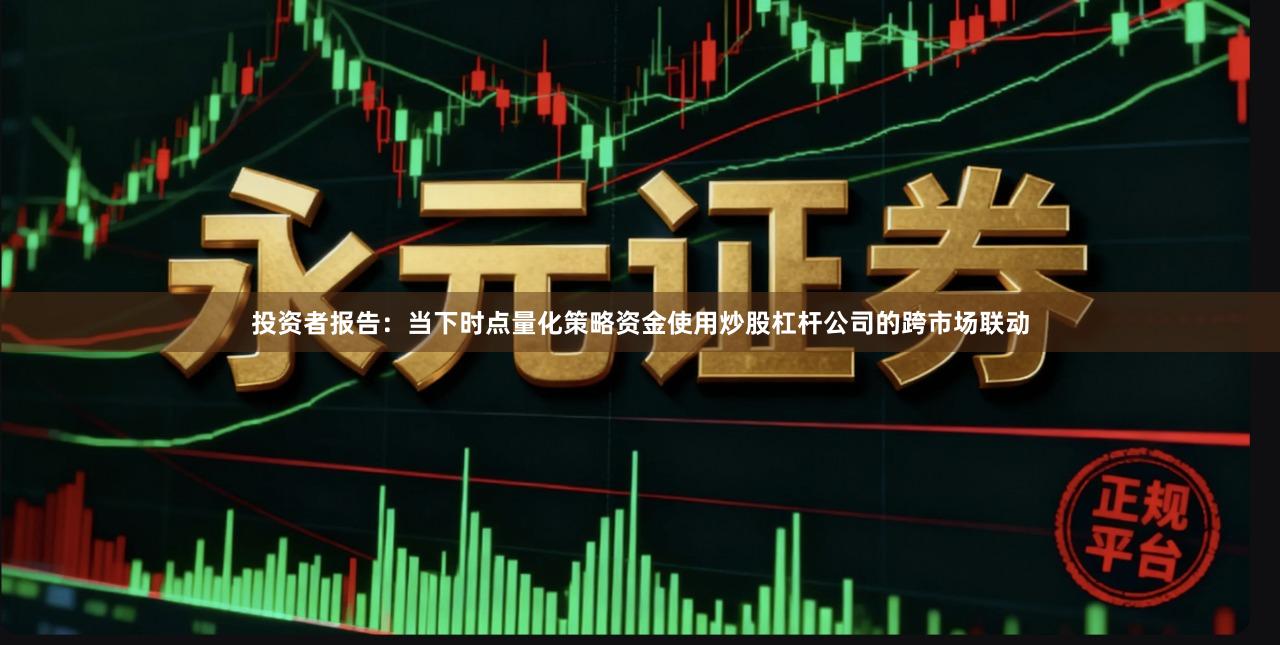 投资者报告：当下时点量化策略资金使用炒股杠杆公司的跨市场联动