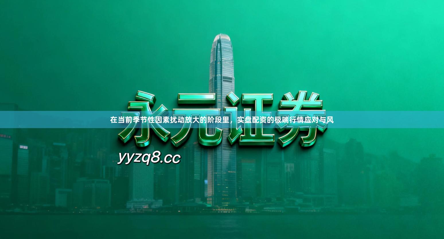 在当前季节性因素扰动放大的阶段里，实盘配资的极端行情应对与风