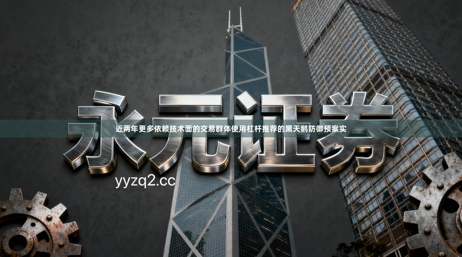 近两年更多依赖技术面的交易群体使用杠杆推荐的黑天鹅防御预案实