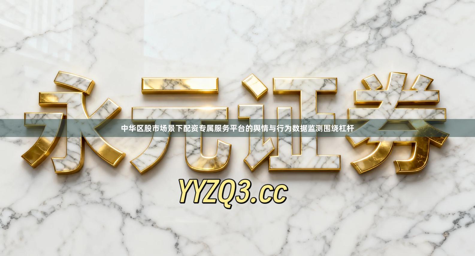 中华区股市场景下配资专属服务平台的舆情与行为数据监测围绕杠杆