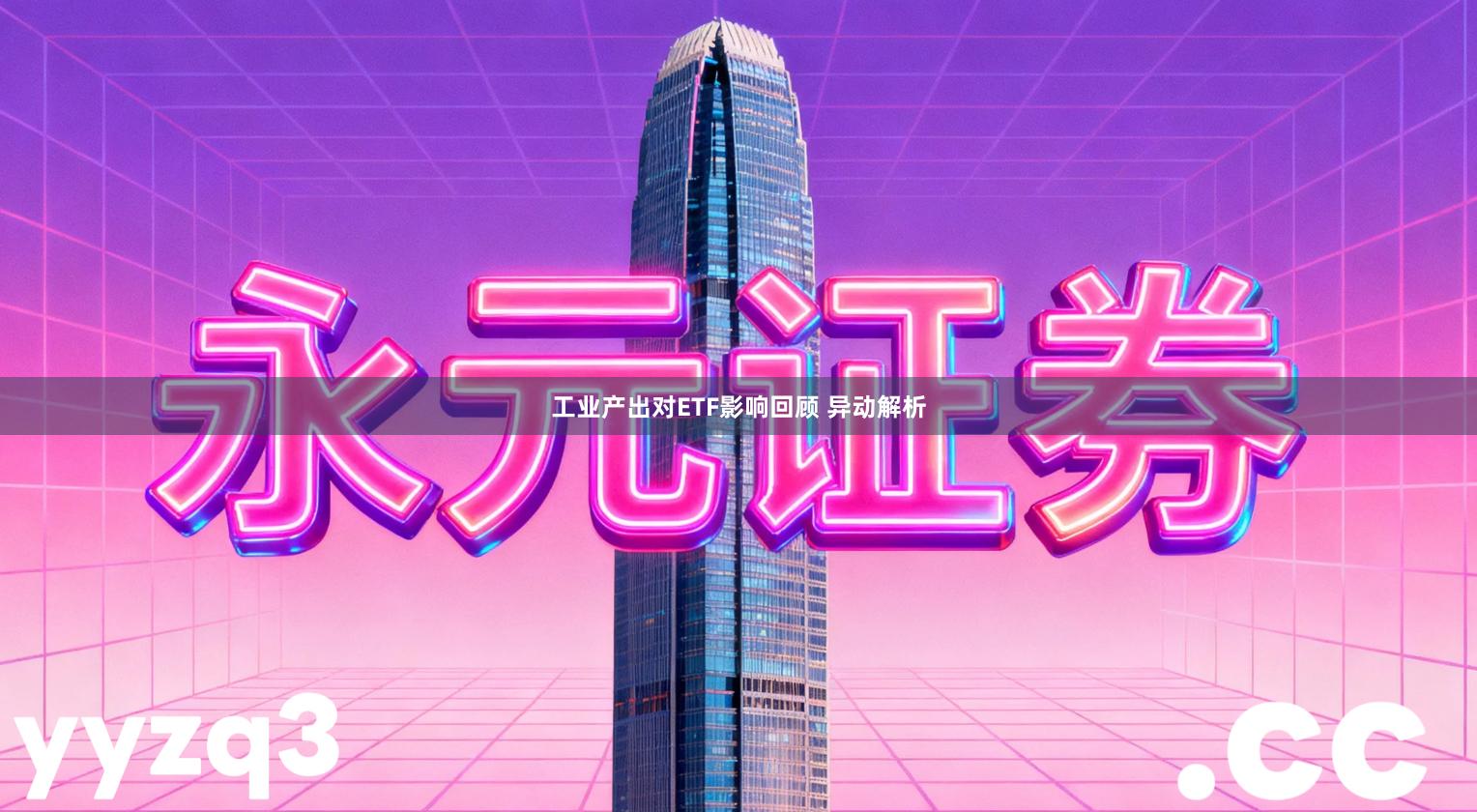 工业产出对ETF影响回顾 异动解析