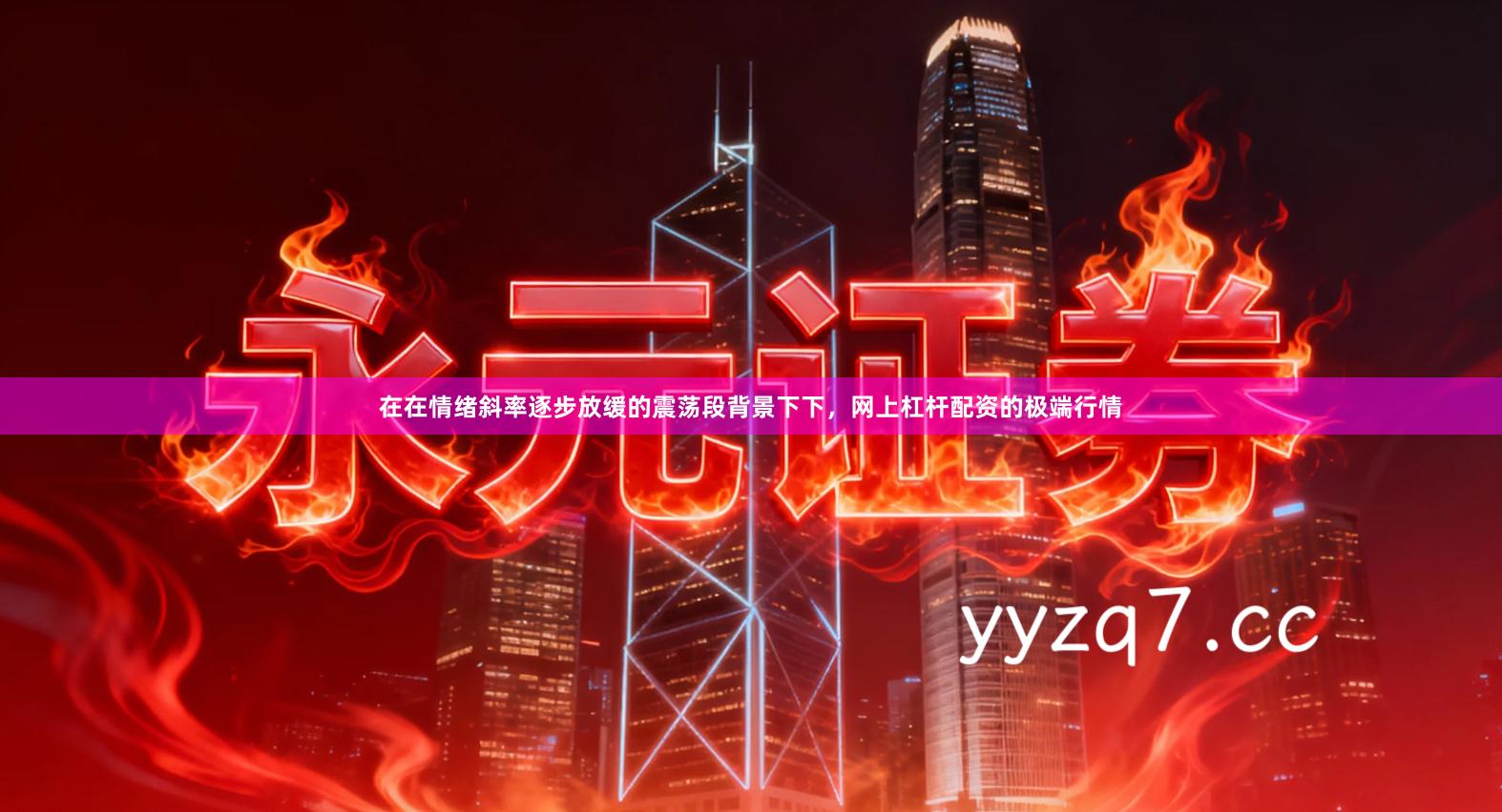 在在情绪斜率逐步放缓的震荡段背景下下，网上杠杆配资的极端行情