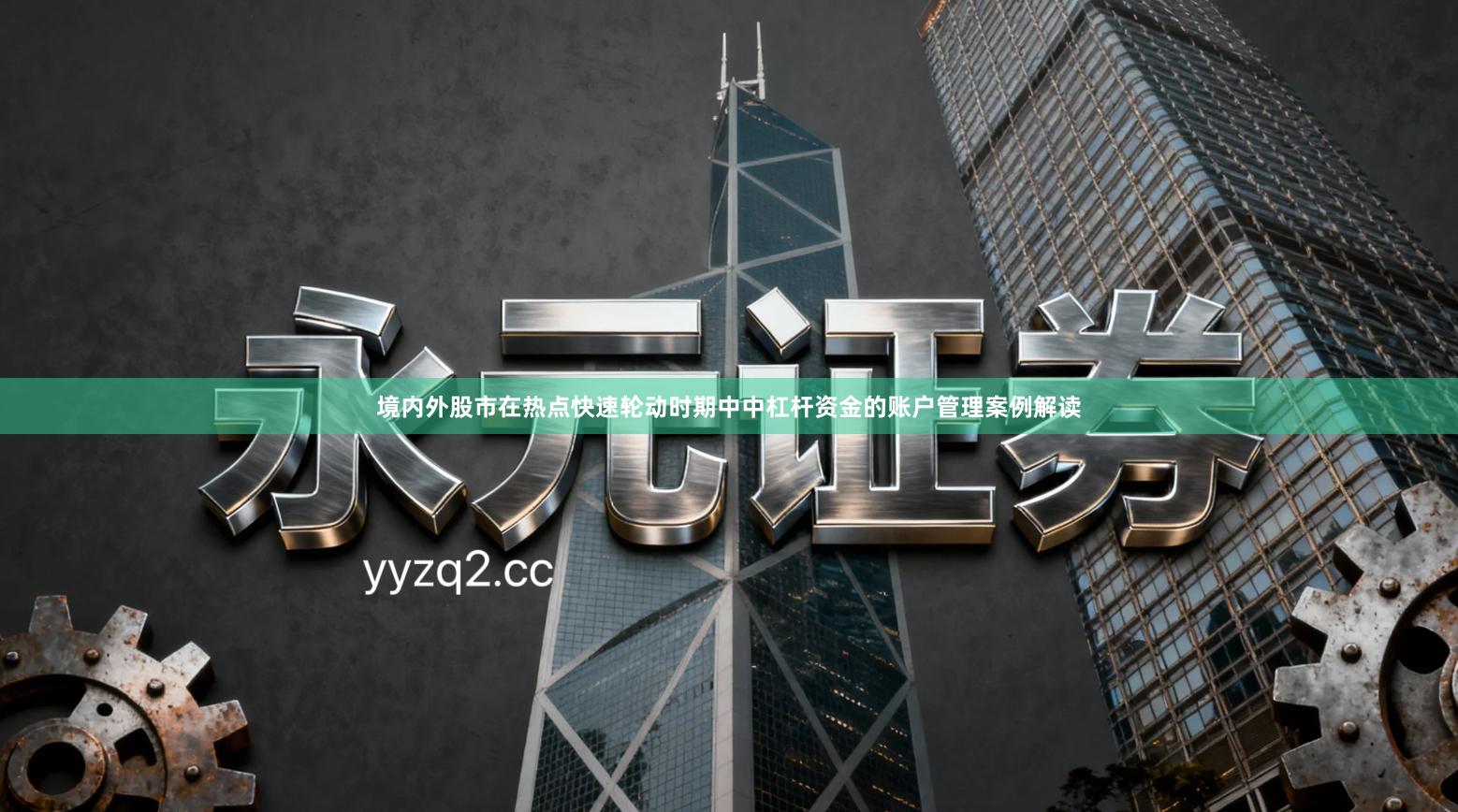 境内外股市在热点快速轮动时期中中杠杆资金的账户管理案例解读