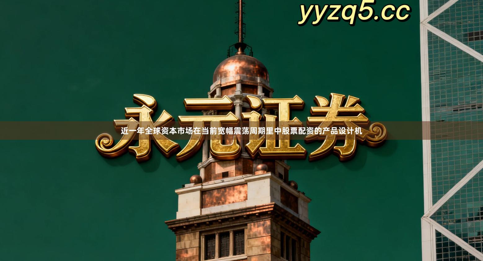 近一年全球资本市场在当前宽幅震荡周期里中股票配资的产品设计机