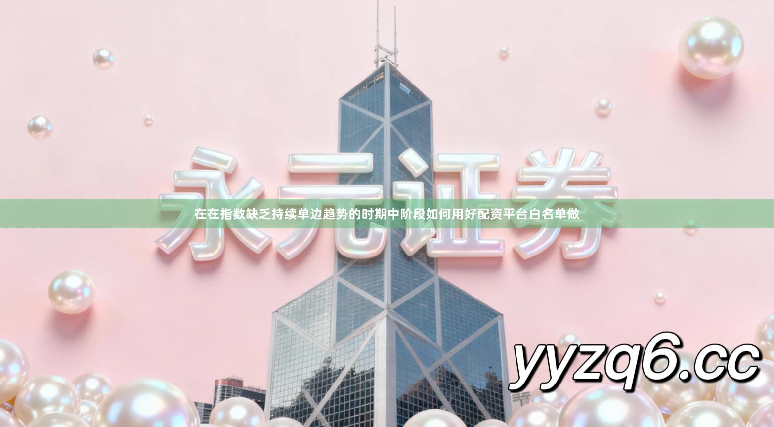 在在指数缺乏持续单边趋势的时期中阶段如何用好配资平台白名单做