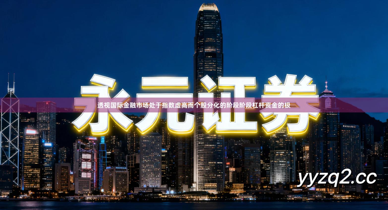 透视国际金融市场处于指数虚高而个股分化的阶段阶段杠杆资金的极