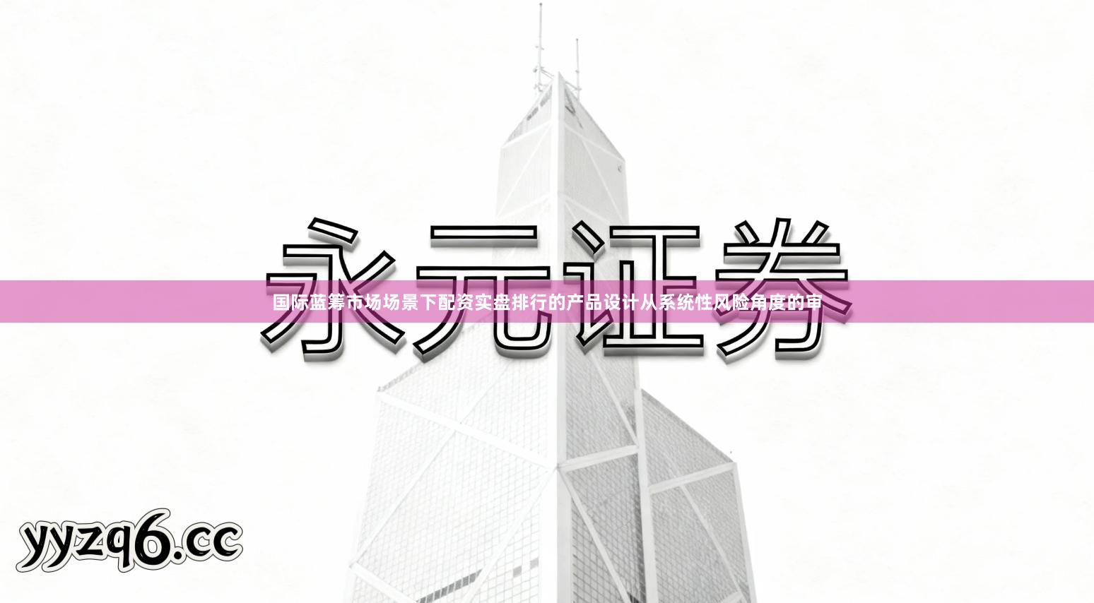 国际蓝筹市场场景下配资实盘排行的产品设计从系统性风险角度的审