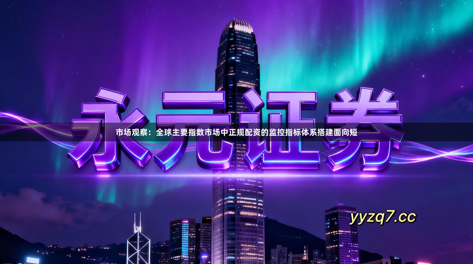 市场观察：全球主要指数市场中正规配资的监控指标体系搭建面向短